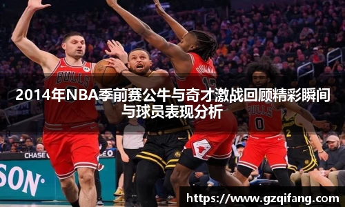 2014年NBA季前赛公牛与奇才激战回顾精彩瞬间与球员表现分析